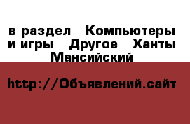  в раздел : Компьютеры и игры » Другое . Ханты-Мансийский